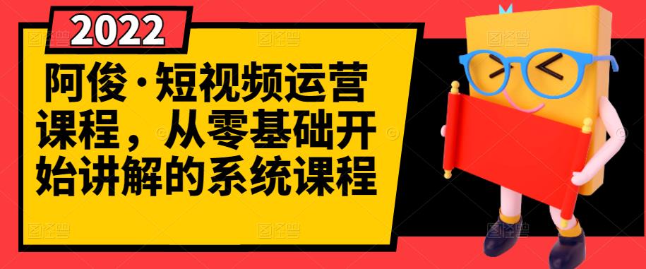 阿俊·短视频运营课程，从零基础开始讲解的系统课程-久久资源库