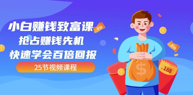 【全网最火】小白赚钱致富课：抢占赚钱先机快速学会百倍回报（25节视频）-久久资源库