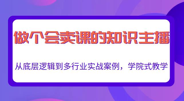 做一个会卖课的知识主播，从底层逻辑到多行业实战案例，学院式教学-久久资源库