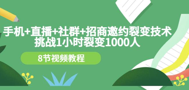手机+直播+社群+招商邀约裂变技术：挑战1小时裂变1000人（8节视频教程）-久久资源库