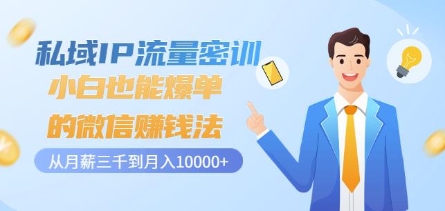 私域IP流量密训：小白也能爆单的微信赚钱法，从月薪三千到月入10000+-久久资源库