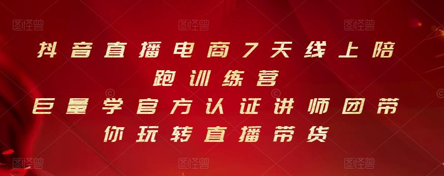 抖音直播电商7天线上陪跑训练营，巨量学官方认证讲师团带你玩转直播带货-久久资源库