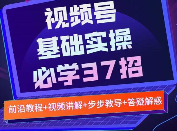 视频号实战基础必学37招，每个步骤都有具体操作流程，简单易懂好操作-久久资源库