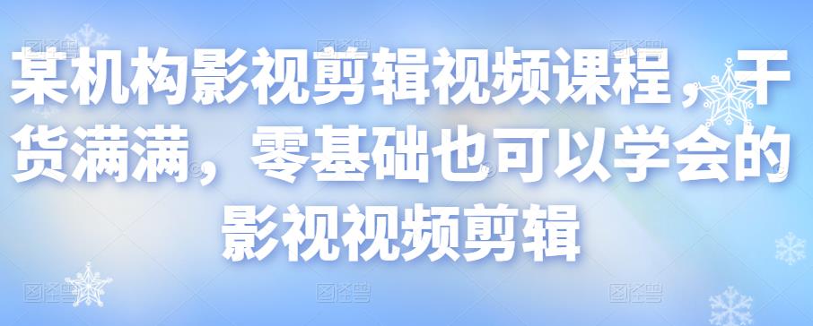 某机构影视剪辑视频课程，干货满满，零基础也可以学会的影视视频剪辑-久久资源库