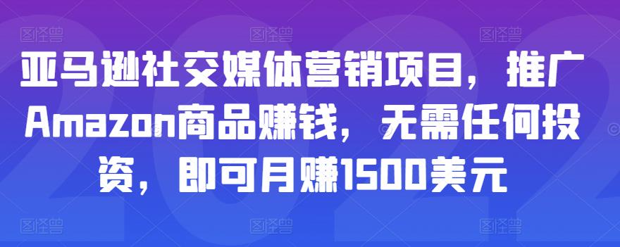 亚马逊社交媒体营销项目，推广Amazon商品赚钱，无需任何投资，即可月赚1500美元-久久资源库