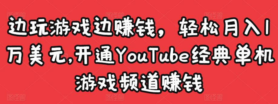 边玩游戏边赚钱，轻松月入1万美元，开通YouTube经典单机游戏频道赚钱-久久资源库
