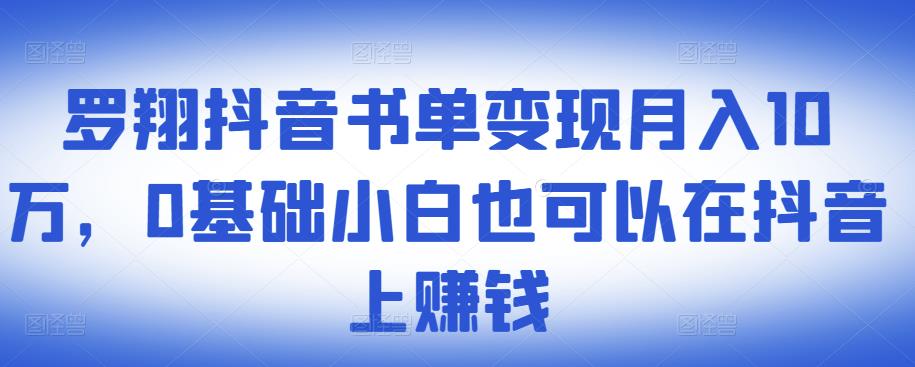​罗翔抖音书单变现月入10万，0基础小白也可以在抖音上赚钱-久久资源库