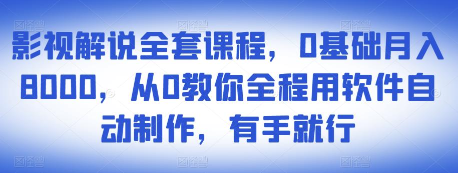 影视解说全套课程，0基础月入8000，从0教你全程用软件自动制作，有手就行-久久资源库