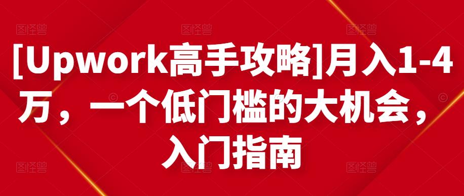 [Upwork高手攻略]月入1-4万，一个低门槛的大机会，入门指南-久久资源库