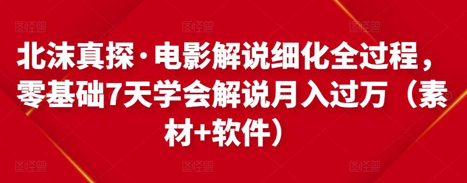 北沫真探·电影解说细化全过程，零基础7天学会电影解说月入过万（教程+素材+软件）-久久资源库
