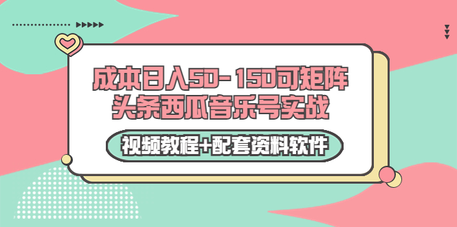 0成本日入50-150可矩阵头条西瓜音乐号实战（视频教程+配套资料软件）-久久资源库