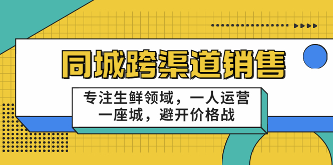 同城跨渠道销售，专注生鲜领域，一人运营一座城，避开价格战-久久资源库