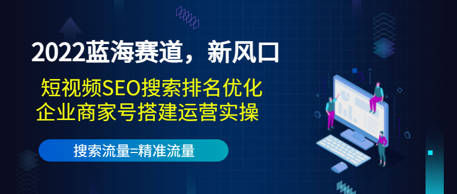 2022蓝海赛道，新风口：短视频SEO搜索排名优化+企业商家号搭建运营实操-久久资源库