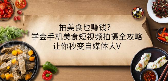 拍美食也赚钱？学会手机美食短视频拍摄全攻略，让你秒变自媒体大V-久久资源库