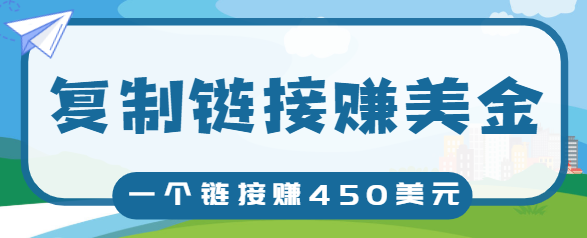 复制链接赚美元，一个链接可赚450+，利用链接点击即可赚钱的项目【视频教程】-久久资源库