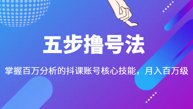 五步撸号法，掌握百万分析的抖课账号核心技能，从逻辑到实操-久久资源库