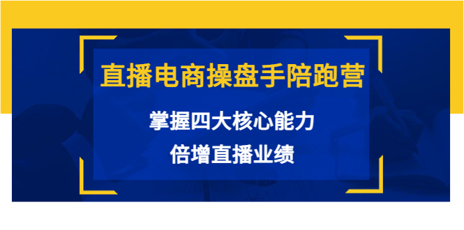 直播电商操盘手陪跑营：掌握四大核心能力，倍增直播业绩（价值980元）-久久资源库