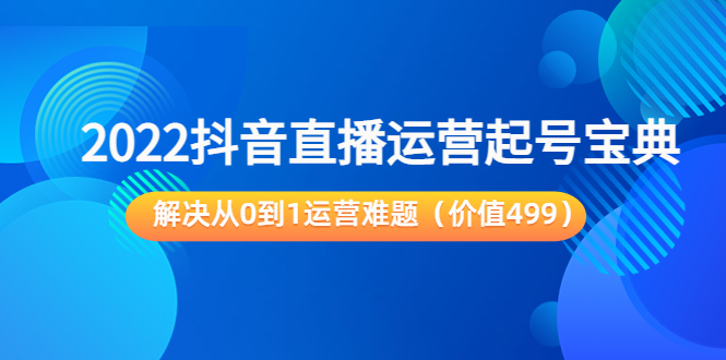 2022抖音直播运营起号宝典：解决从0到1运营难题（价值499元）-久久资源库