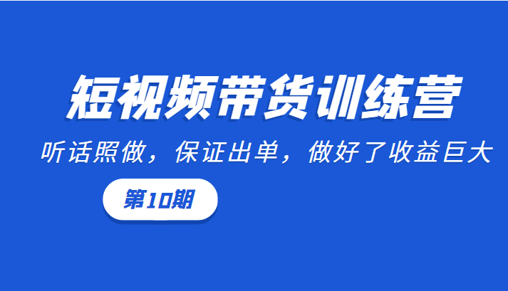 短视频带货训练营：听话照做，保证出单，做好了收益巨大（第10期）-久久资源库