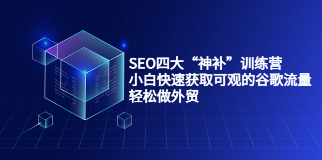 SEO四大“神补”训练营，小白快速获取可观的谷歌流量，轻松做外贸-久久资源库