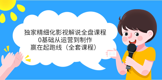 独家精细化影视解说全盘课程，0基础从运营到制作，赢在起跑线（全套课程）-久久资源库