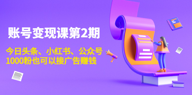 账号变现课第2期，今日头条、小红书、公众号，1000粉也可以接广告赚钱-久久资源库
