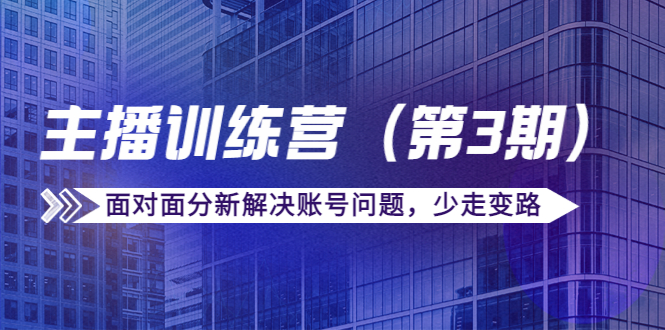 传媒主播训练营（第三期）面对面分新解决账号问题，少走变路（价值6000元）-久久资源库
