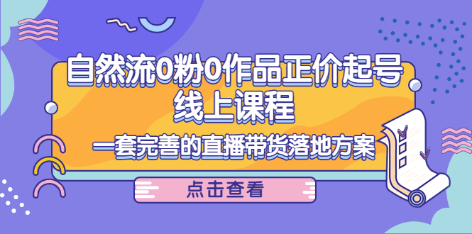 电商自然流0粉0作品正价起号线上课程：一套完善的直播带货落地方案-久久资源库