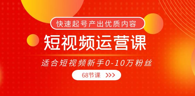 短视频运营课，适合短视频新手0-10万粉丝，快速起号产出优质内容（无水印）-久久资源库