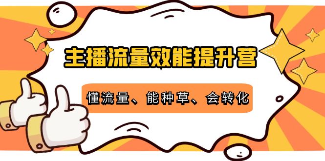 主播流量效能提升营：懂流量、能种草、会转化，清晰明确方法规则-久久资源库