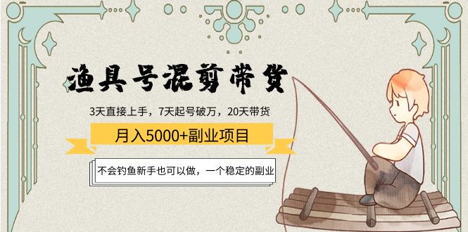 渔具号混剪带货月入5000+项目：不会钓鱼新手也可以做，一个稳定的副业-久久资源库