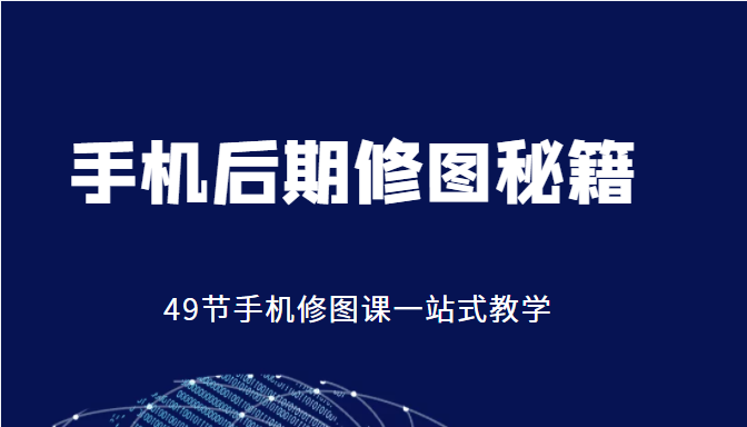 手机后期修图秘籍-49节手机修图课，一站式教学（价值399元）-久久资源库