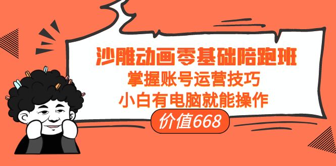 沙雕动画零基础陪跑班，掌握账号运营技巧，小白有电脑就能操作（价值668元）-久久资源库