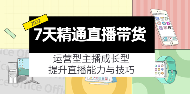 7天精通直播带货，运营型主播成长型，提升直播能力与技巧（19节课）-久久资源库