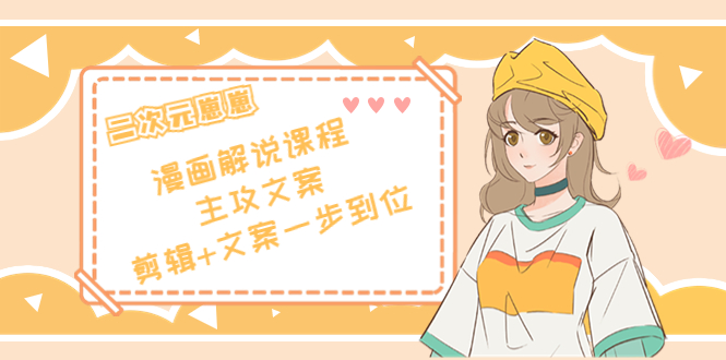二次元·漫画解说课程——主攻文案，剪辑+文案一步到位（价值599元）-久久资源库