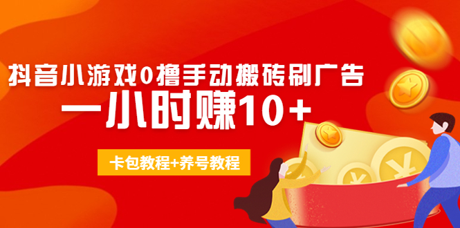外面收费3980抖音小游戏0撸手动搬砖刷广告 一小时赚10+(卡包教程+养号教程)-久久资源库