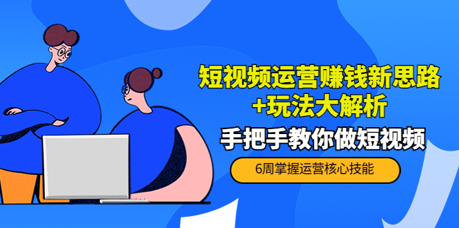 短视频运营赚钱新思路+玩法大解析：手把手教你做短视频【PETER最新更新中】-久久资源库