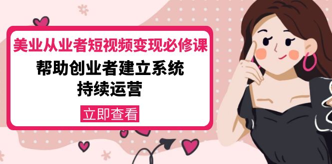 美业从业者短视频变现必修课：帮助创业者建立系统持续运营-价值3990元-久久资源库