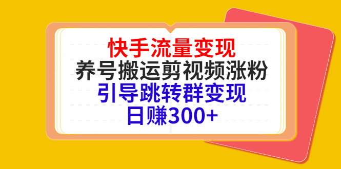 快手流量变现，养号搬运剪视频涨粉，引导跳转群变现日赚300+-久久资源库