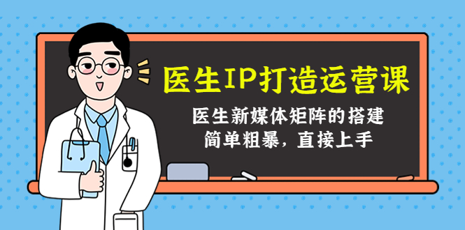 医生IP打造运营课，医生新媒体矩阵的搭建，简单粗暴，直接上手-久久资源库