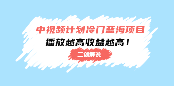 中视频计划冷门蓝海项目【二创解说】陪跑课程：播放越高收益越高-久久资源库
