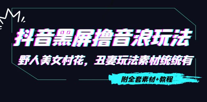 抖音黑屏撸音浪玩法：野人美女村花，丑妻玩法素材统统有【教程+素材】-久久资源库