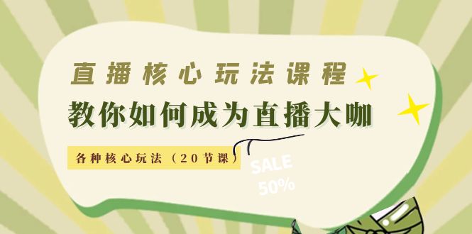 直播核心玩法：教你如何成为直播大咖，各种核心玩法（20节课）-久久资源库