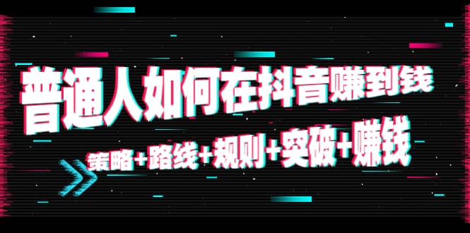 普通人如何在抖音赚到钱：策略 路线 规则 突破 赚钱（10节课）-久久资源库