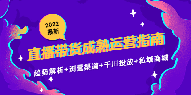 2022最新直播带货成熟运营指南3.0：趋势解析+浏量渠道+千川投放+私域商城-久久资源库