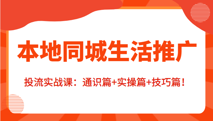 本地同城生活推广投流实战课：通识篇+实操篇+技巧篇！-久久资源库