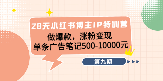 28天小红书博主IP特训营《第9期》做爆款，涨粉变现 单条广告笔记500-10000-久久资源库