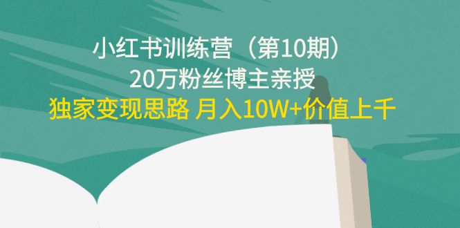 小红书训练营（第10期）20万粉丝博主亲授：独家变现思路 月入10W+价值上千-久久资源库