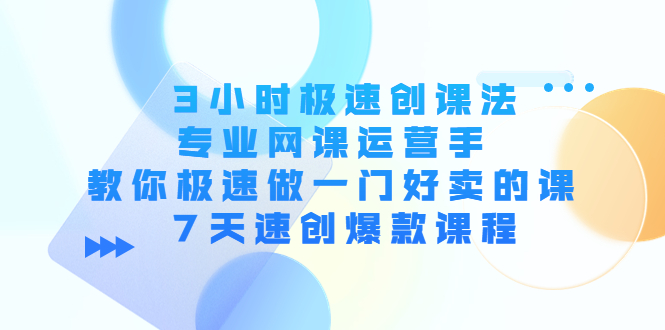 3小时极速创课法，专业网课运营手 教你极速做一门好卖的课 7天速创爆款课程-久久资源库