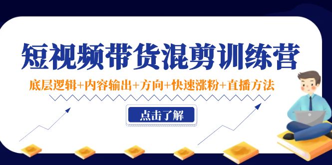 短视频带货混剪训练营：底层逻辑+内容输出+方向+快速涨粉+直播方法-久久资源库